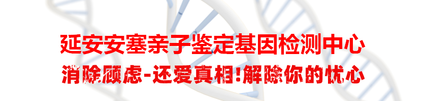 延安安塞亲子鉴定基因检测中心